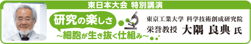 東日本大会 特別講演 「研究の楽しさ ～細胞が生き抜く仕組み～」 東京工業大学 科学技術創成研究院 栄誉教授　大隈良典氏